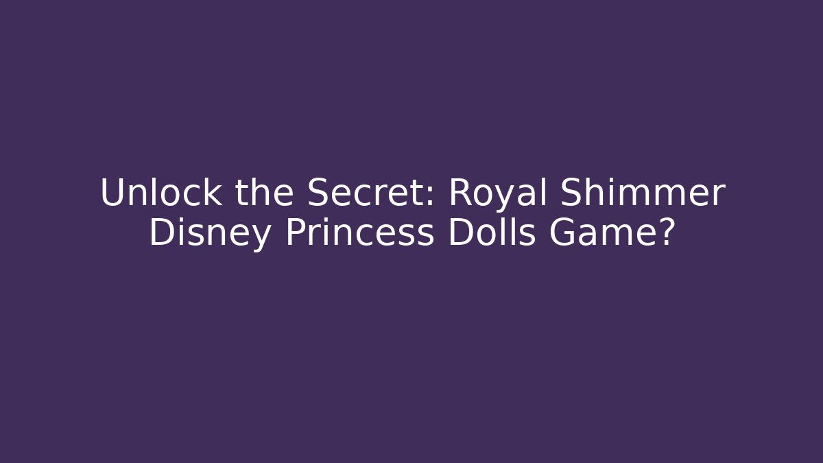 Unlock the Secret: Royal Shimmer Disney Princess Dolls Game?