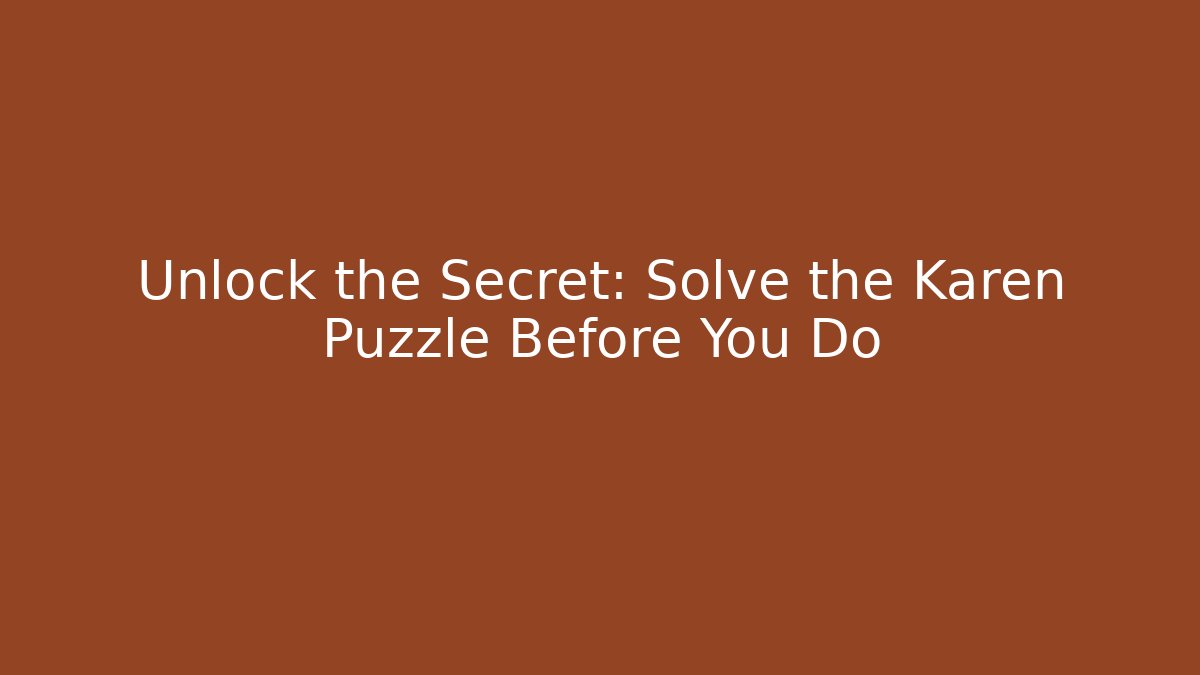 Unlock the Secret: Solve the Karen Puzzle Before You Do