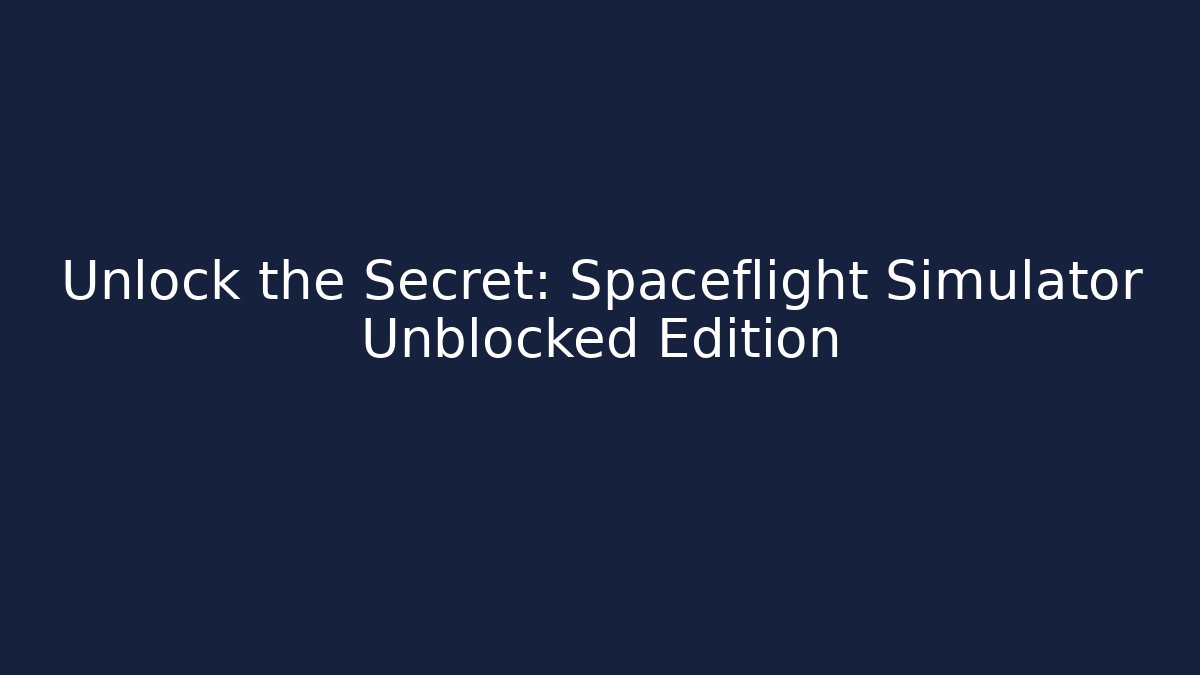 Unlock the Secret: Spaceflight Simulator Unblocked Edition