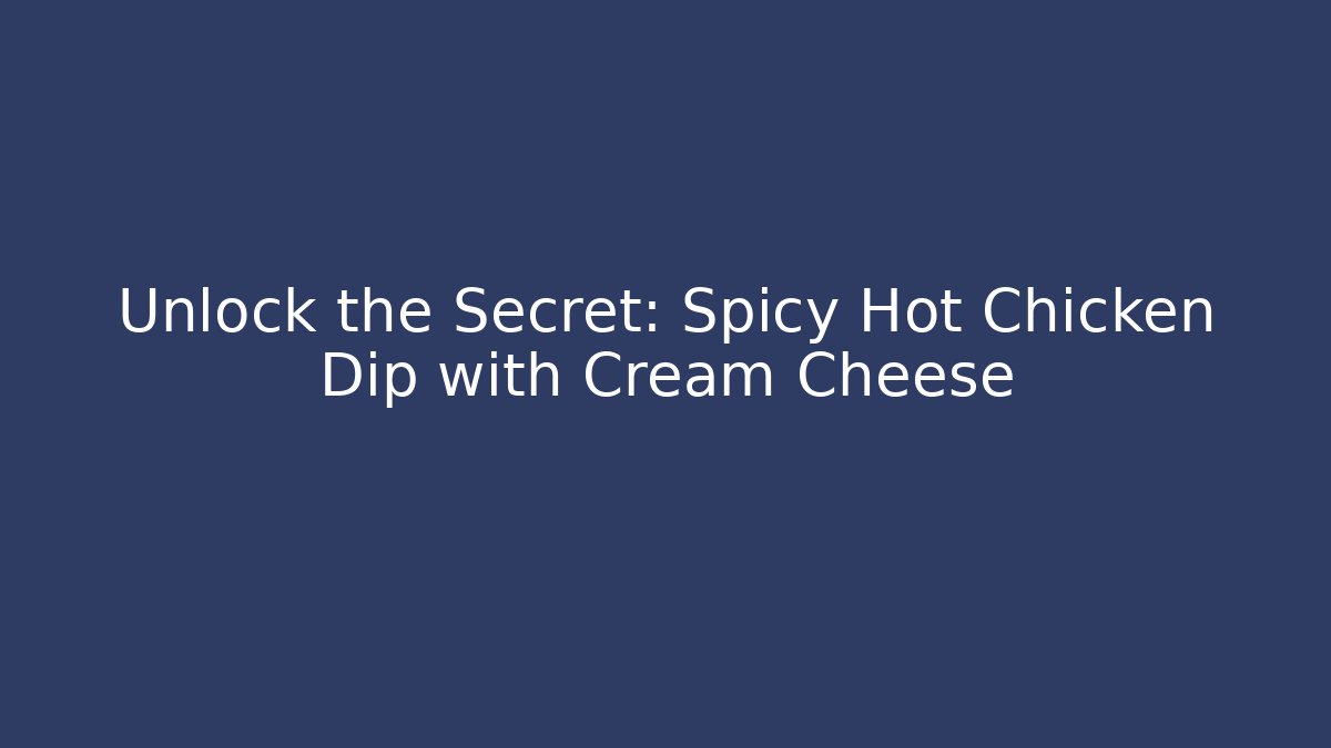 Unlock the Secret: Spicy Hot Chicken Dip with Cream Cheese
