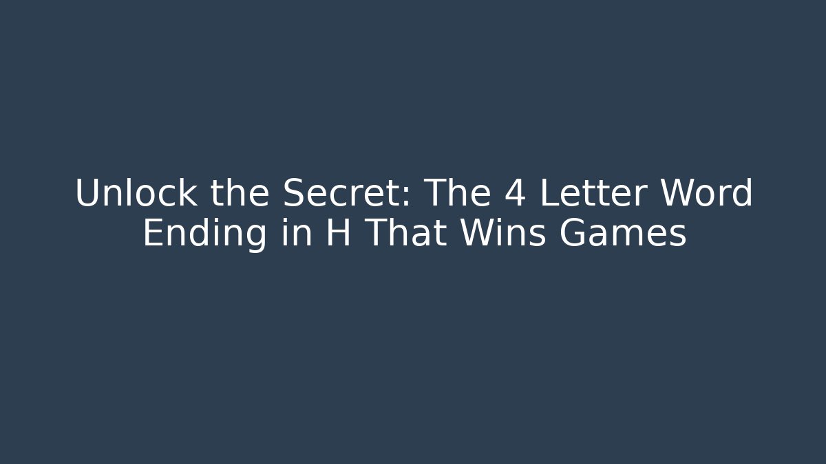 Unlock the Secret: The 4 Letter Word Ending in H That Wins Games