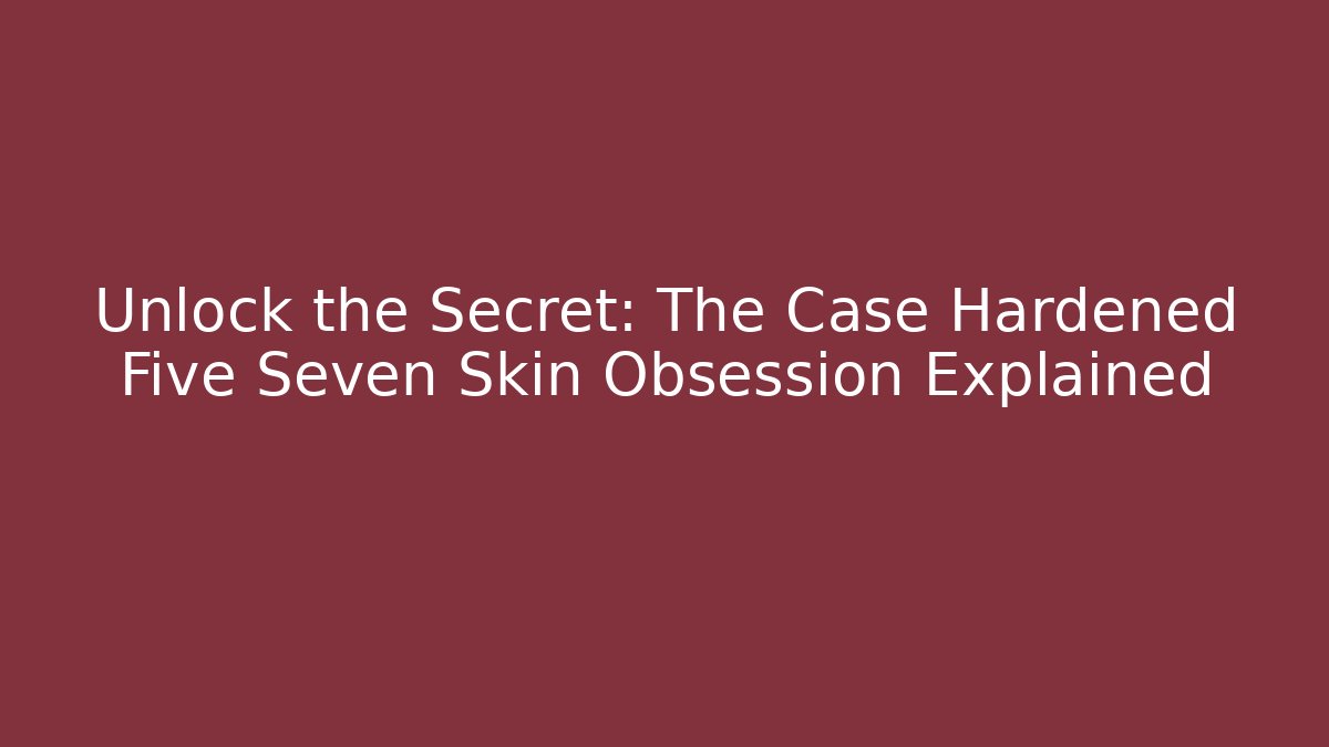 Unlock the Secret: The Case Hardened Five Seven Skin Obsession Explained