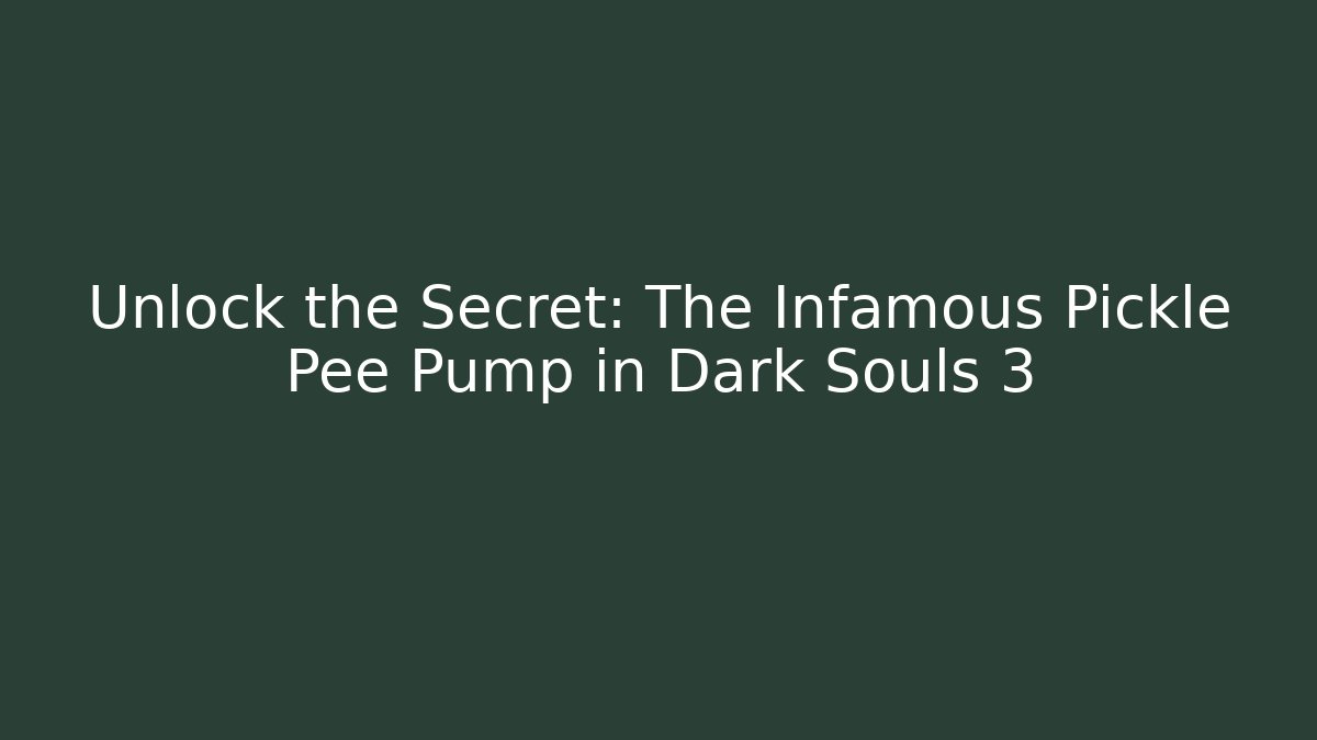 Unlock the Secret: The Infamous Pickle Pee Pump in Dark Souls 3