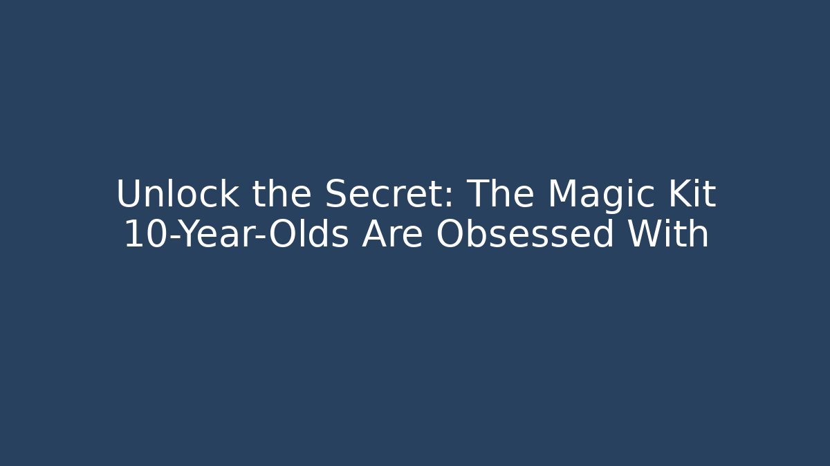 Unlock the Secret: The Magic Kit 10-Year-Olds Are Obsessed With