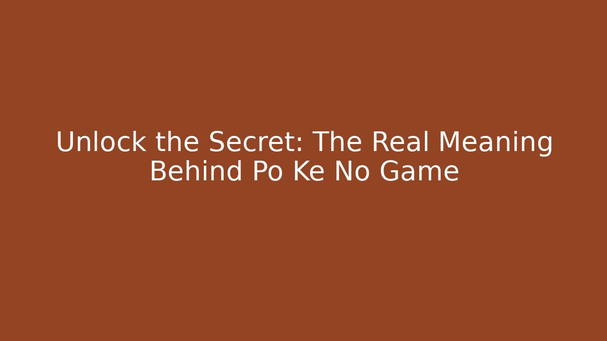 Unlock the Secret: The Real Meaning Behind Po Ke No Game