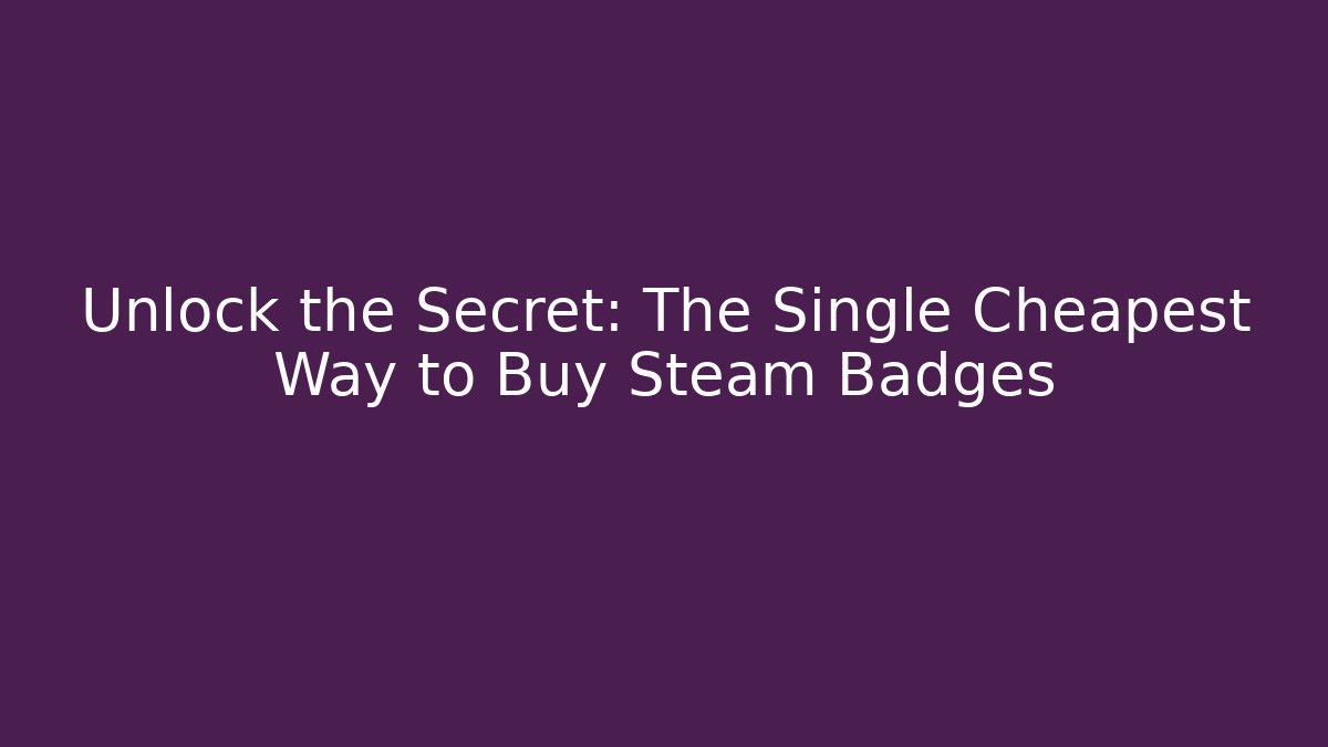 Unlock the Secret: The Single Cheapest Way to Buy Steam Badges