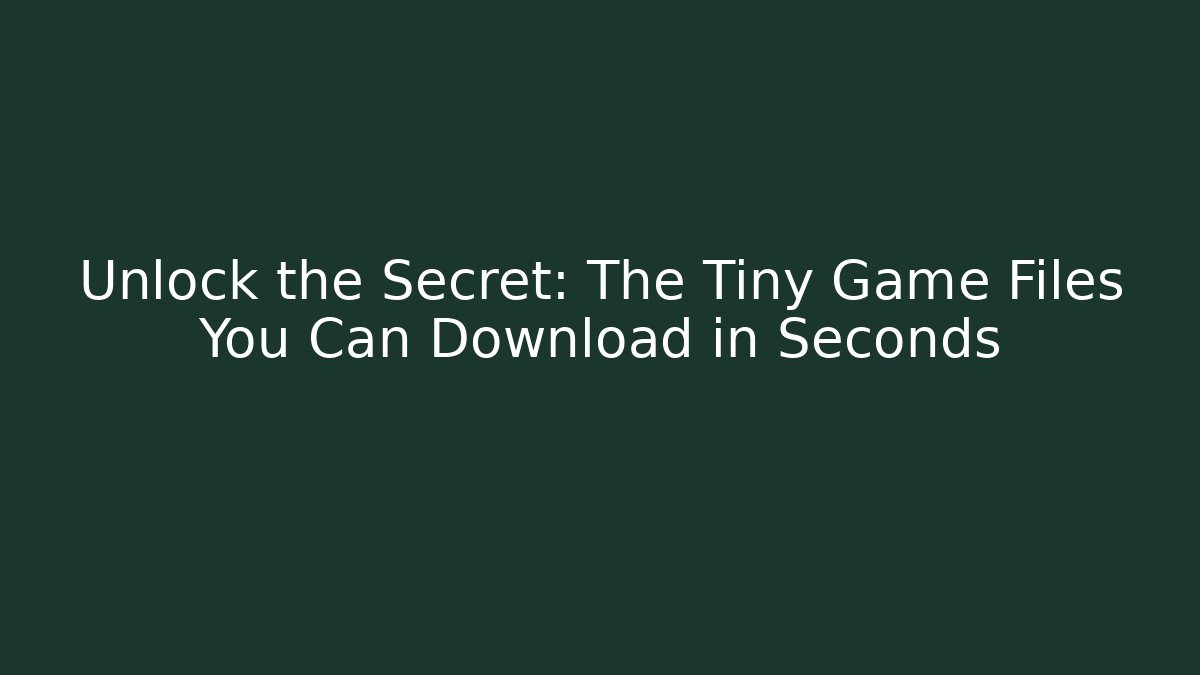Unlock the Secret: The Tiny Game Files You Can Download in Seconds