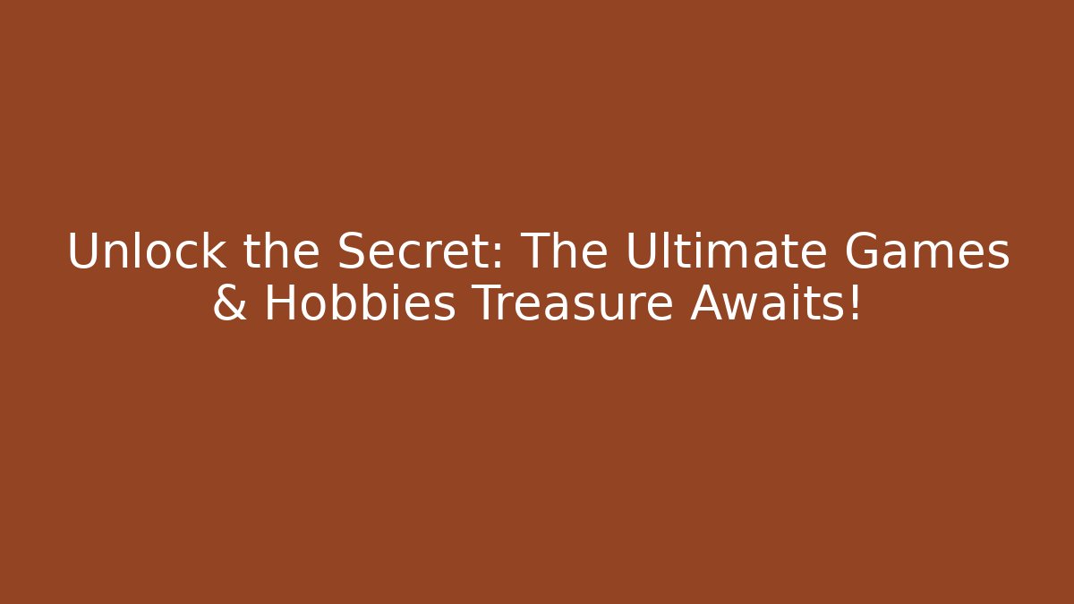 Unlock the Secret: The Ultimate Games & Hobbies Treasure Awaits!