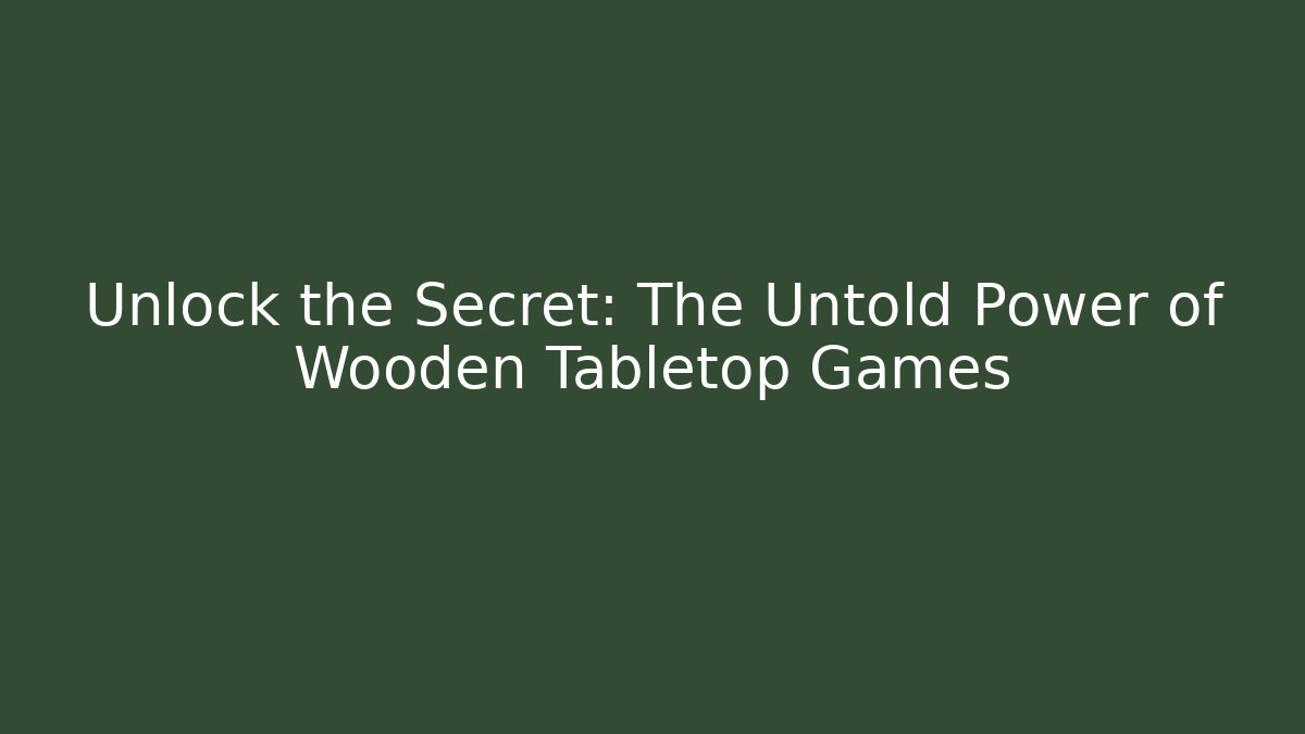 Unlock the Secret: The Untold Power of Wooden Tabletop Games - Método de Aprovação