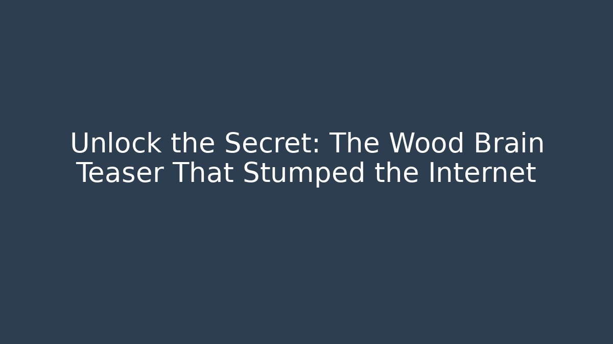 Unlock the Secret: The Wood Brain Teaser That Stumped the Internet