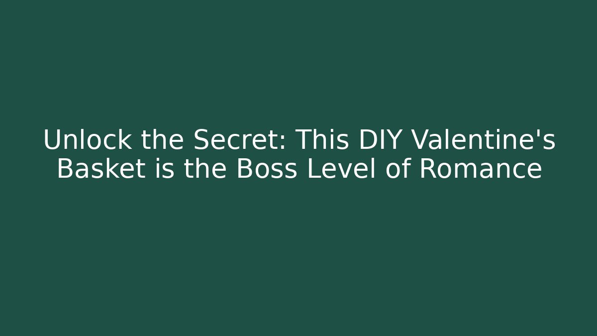 Unlock the Secret: This DIY Valentine's Basket is the Boss Level of Romance - Método de Aprovação