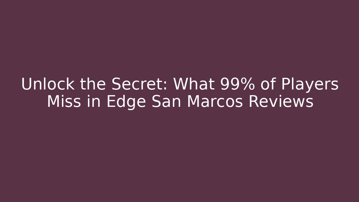 Unlock the Secret: What 99% of Players Miss in Edge San Marcos Reviews - Método de Aprovação
