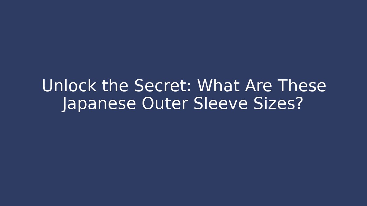 Unlock the Secret: What Are These Japanese Outer Sleeve Sizes?