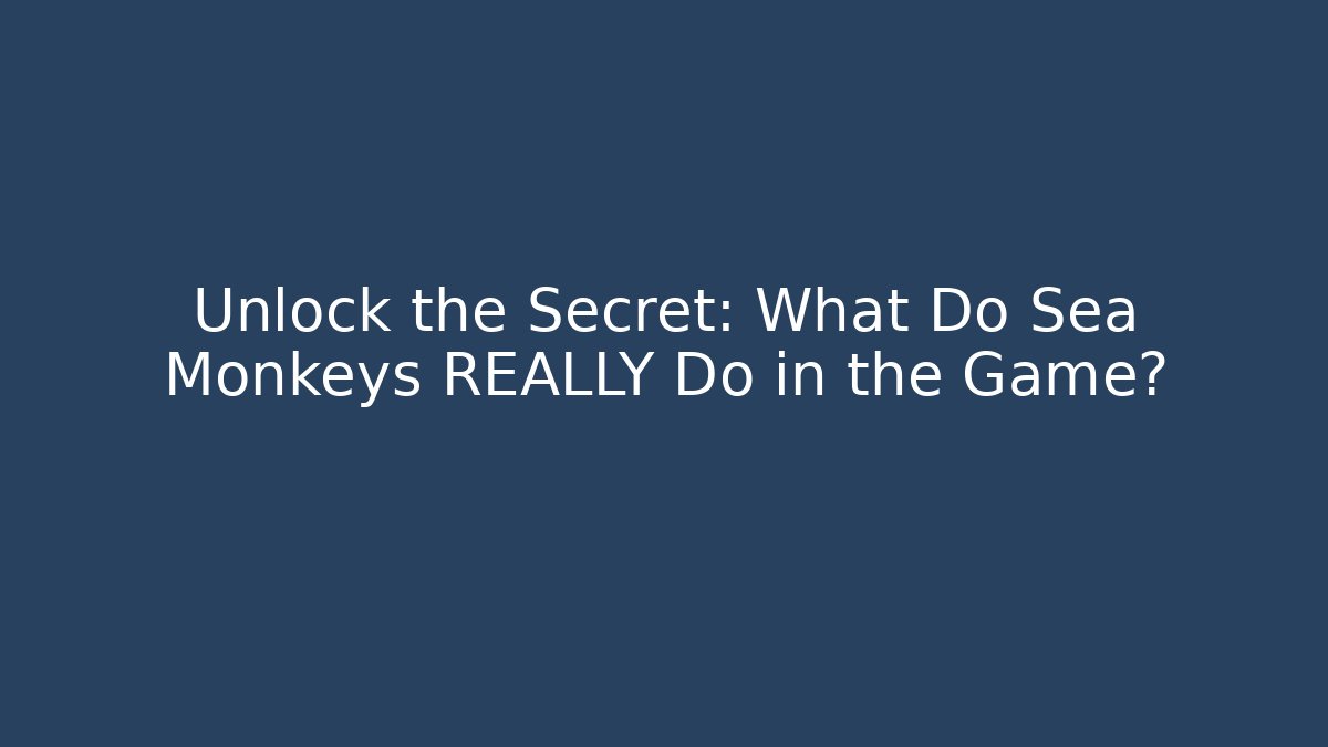 Unlock the Secret: What Do Sea Monkeys REALLY Do in the Game?