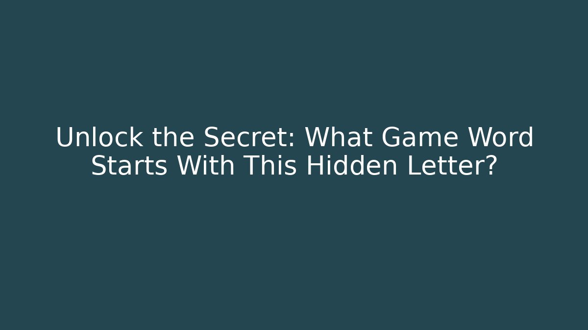 Unlock the Secret: What Game Word Starts With This Hidden Letter?