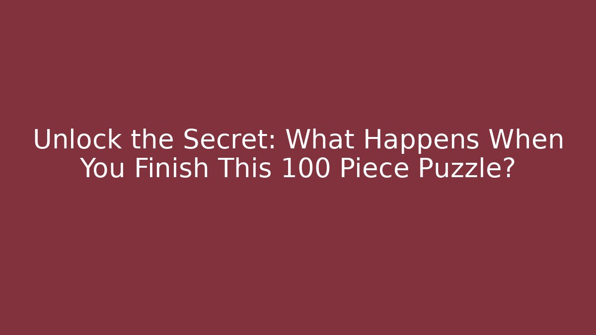 Unlock the Secret: What Happens When You Finish This 100 Piece Puzzle?
