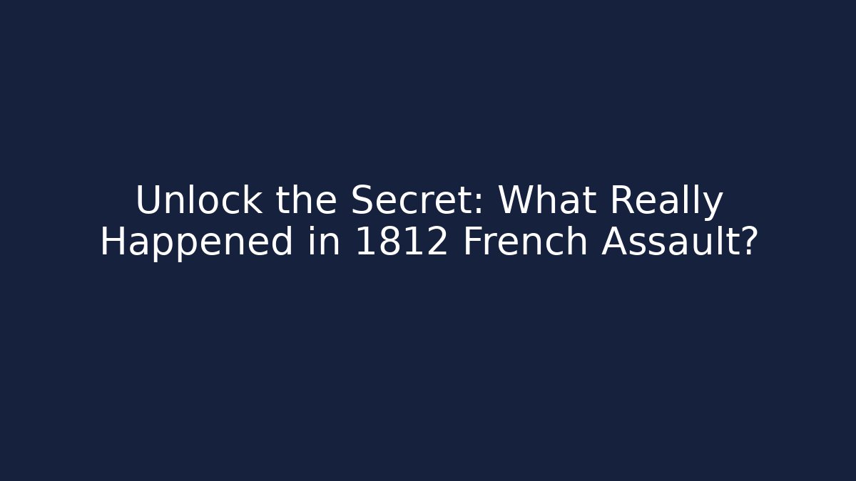 Unlock the Secret: What Really Happened in 1812 French Assault?