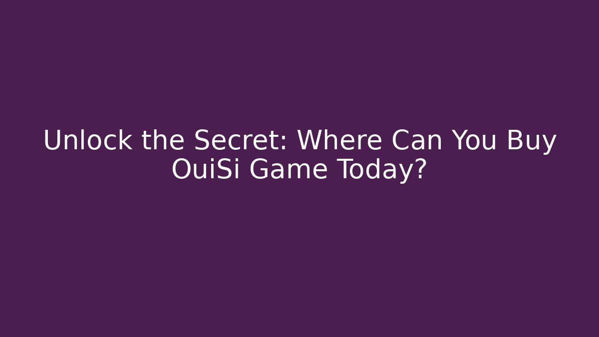 Unlock the Secret: Where Can You Buy OuiSi Game Today?