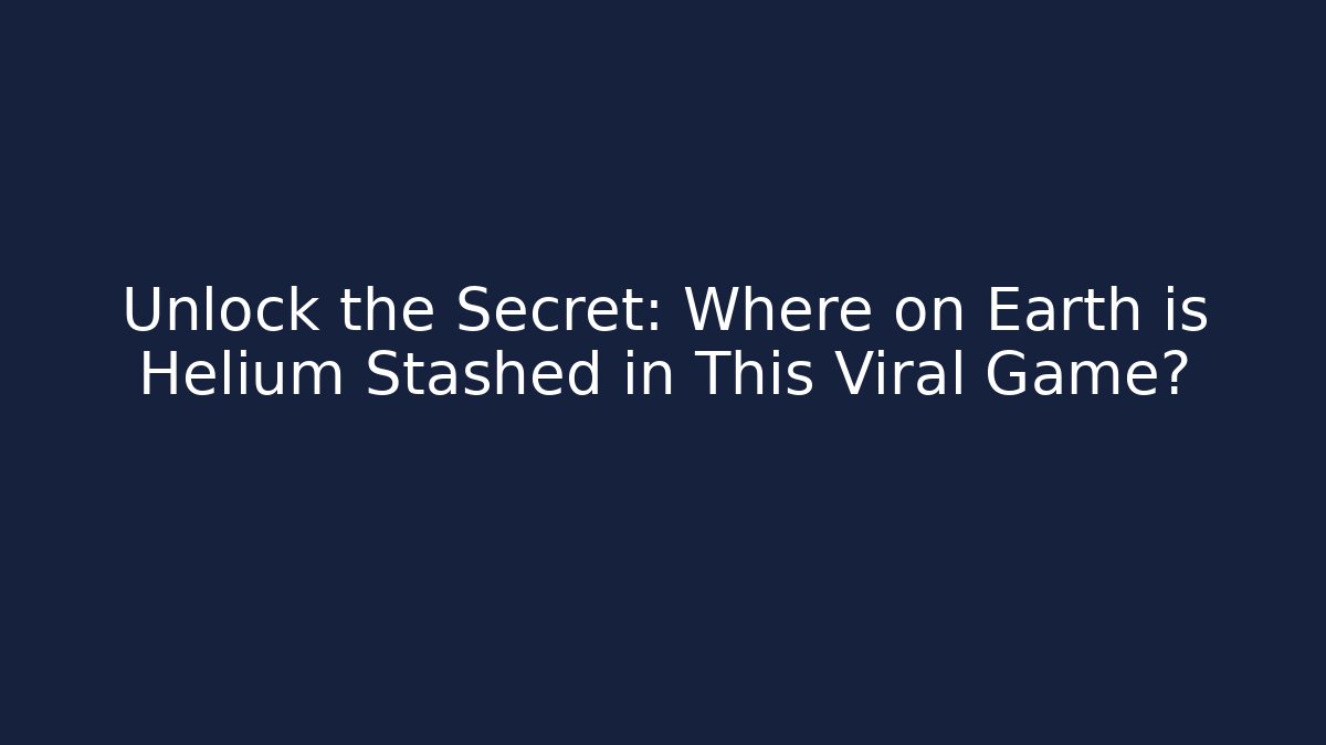 Unlock the Secret: Where on Earth is Helium Stashed in This Viral Game?
