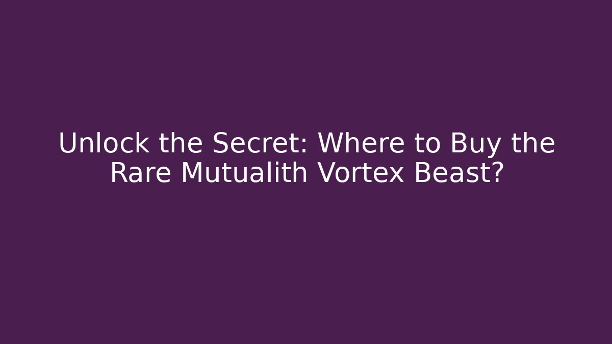 Unlock the Secret: Where to Buy the Rare Mutualith Vortex Beast?