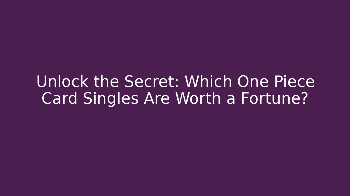 Unlock the Secret: Which One Piece Card Singles Are Worth a Fortune?