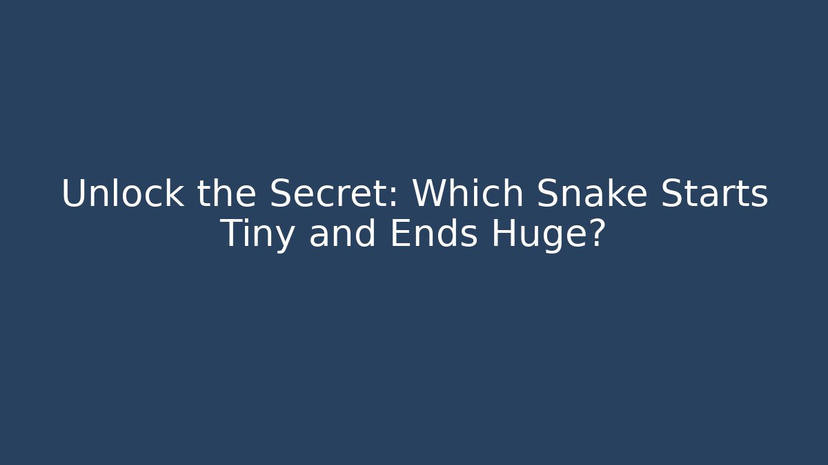 Unlock the Secret: Which Snake Starts Tiny and Ends Huge?