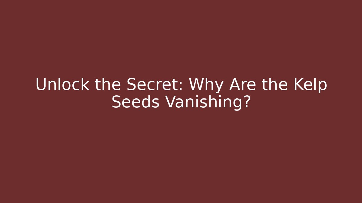 Unlock the Secret: Why Are the Kelp Seeds Vanishing?