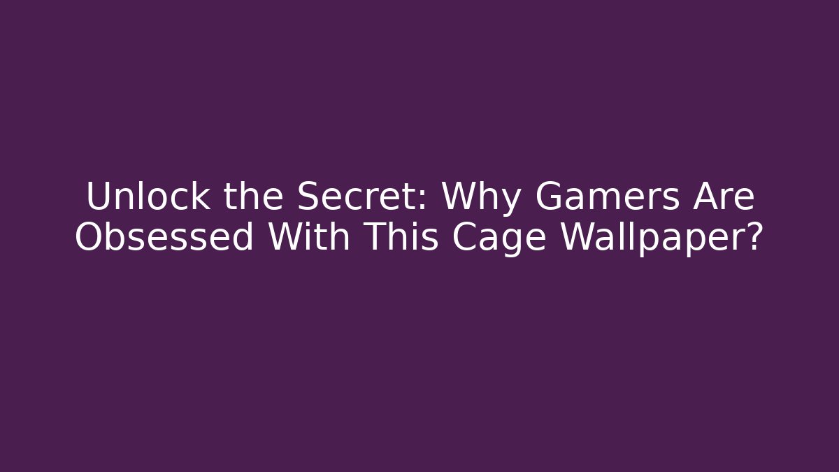 Unlock the Secret: Why Gamers Are Obsessed With This Cage Wallpaper?