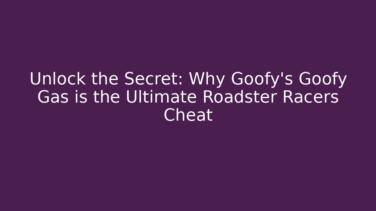 Unlock the Secret: Why Goofy’s Goofy Gas is the Ultimate Roadster Racers Cheat