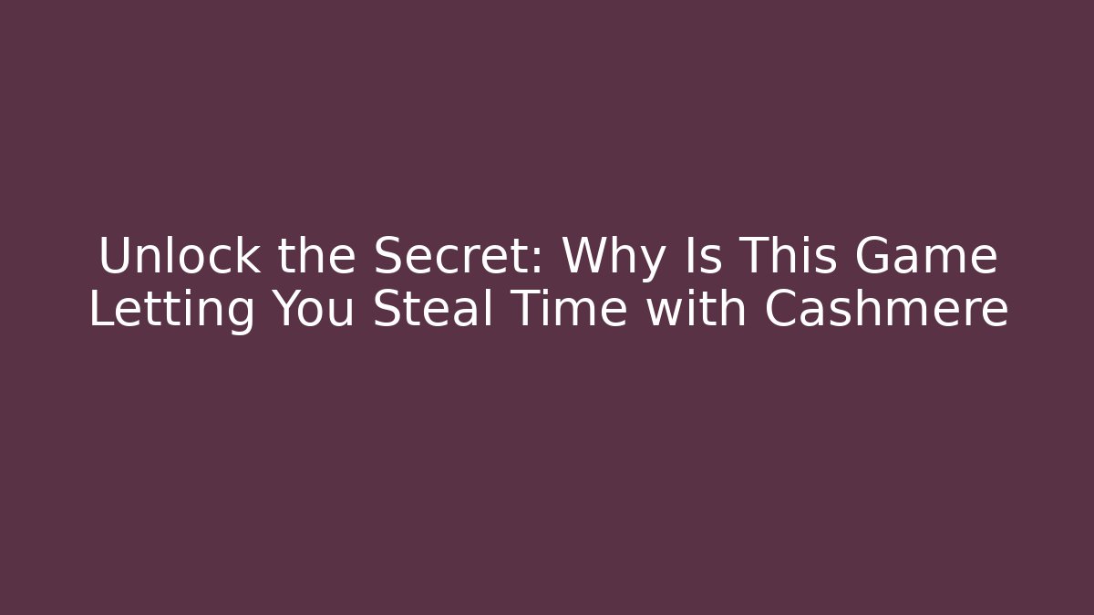 Unlock the Secret: Why Is This Game Letting You Steal Time with Cashmere