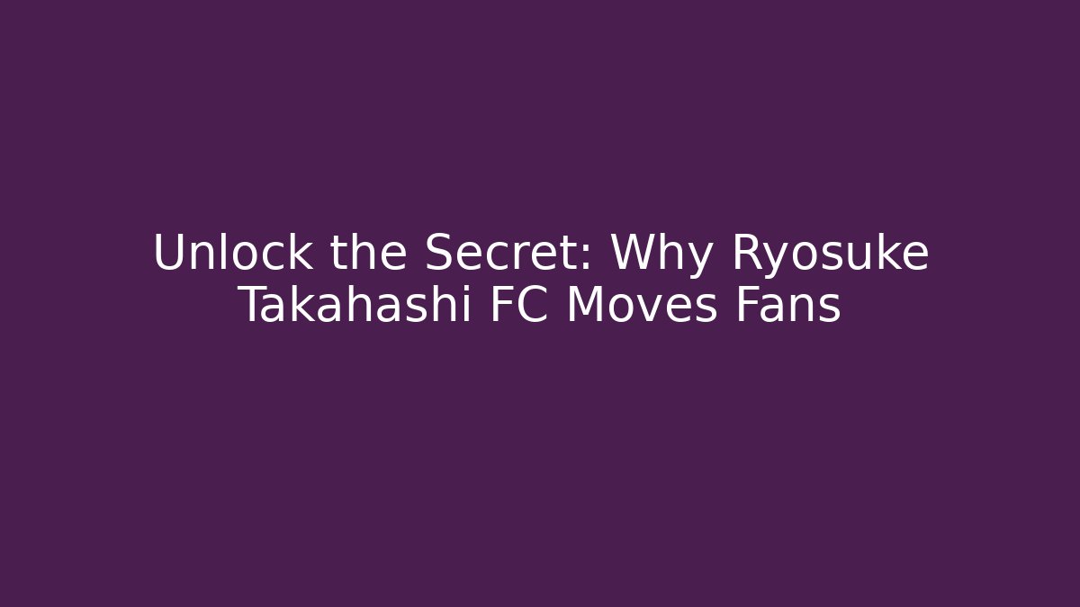Unlock the Secret: Why Ryosuke Takahashi FC Moves Fans