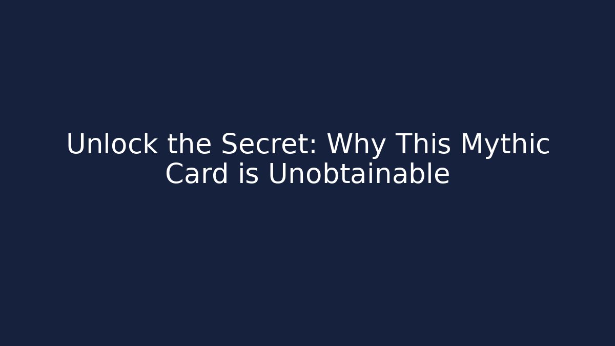 Unlock the Secret: Why This Mythic Card is Unobtainable