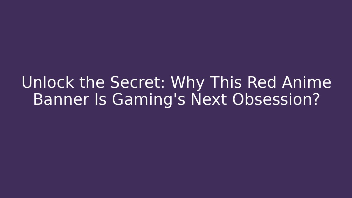 Unlock the Secret: Why This Red Anime Banner Is Gaming's Next Obsession?