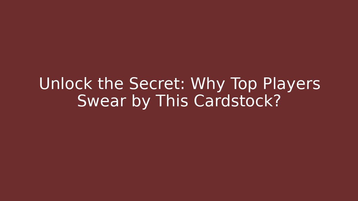 Unlock the Secret: Why Top Players Swear by This Cardstock?