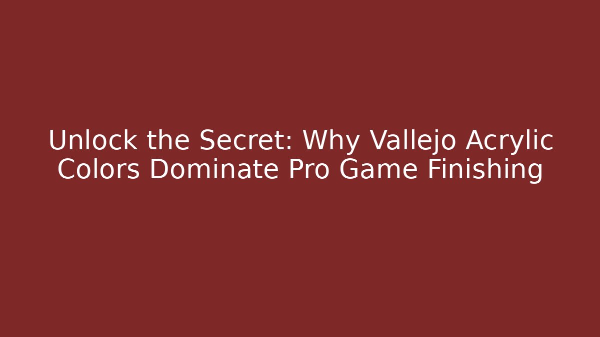 Unlock the Secret: Why Vallejo Acrylic Colors Dominate Pro Game Finishing