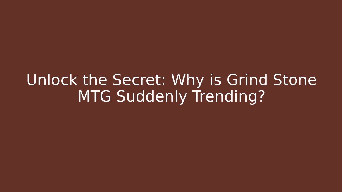 Unlock the Secret: Why is Grind Stone MTG Suddenly Trending?