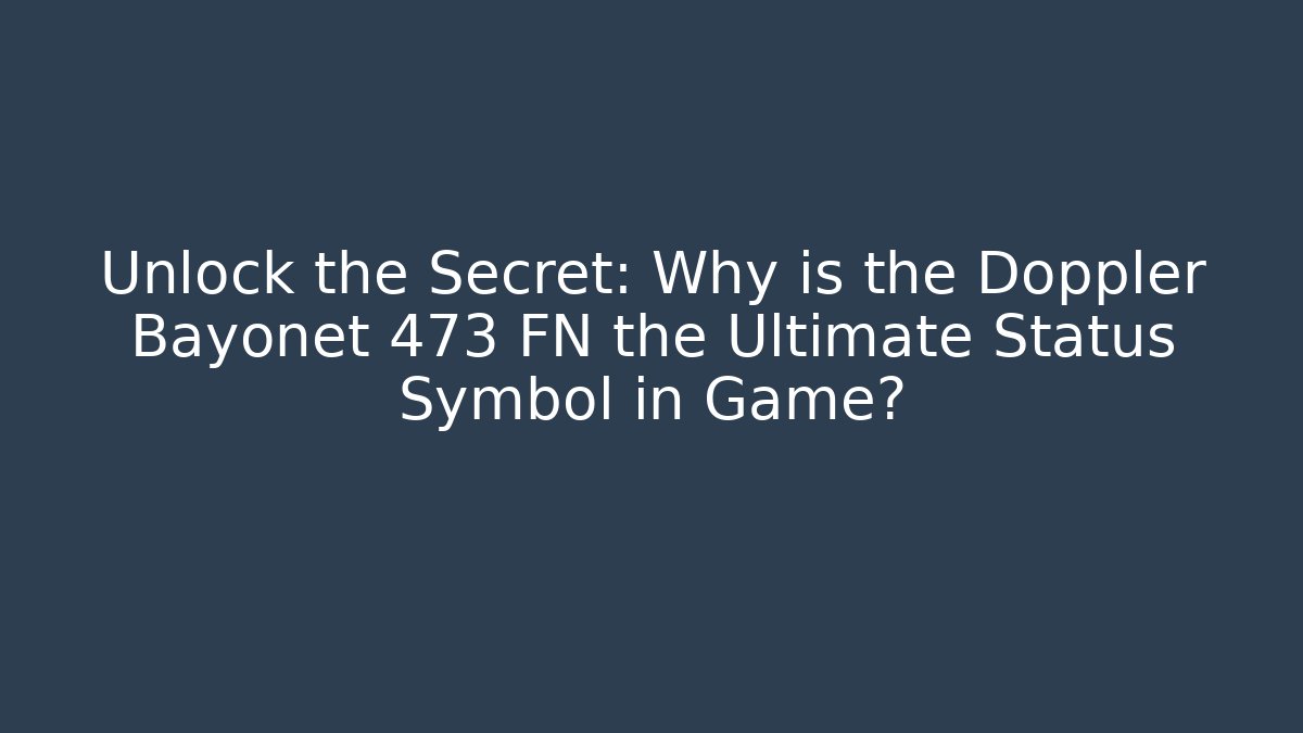 Unlock the Secret: Why is the Doppler Bayonet 473 FN the Ultimate Status Symbol in Game?
