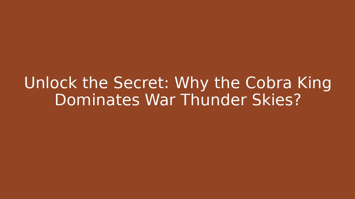 Unlock the Secret: Why the Cobra King Dominates War Thunder Skies?