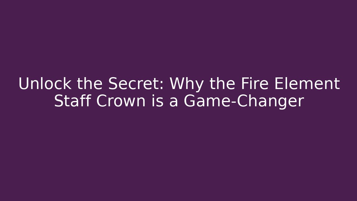 Unlock the Secret: Why the Fire Element Staff Crown is a Game-Changer