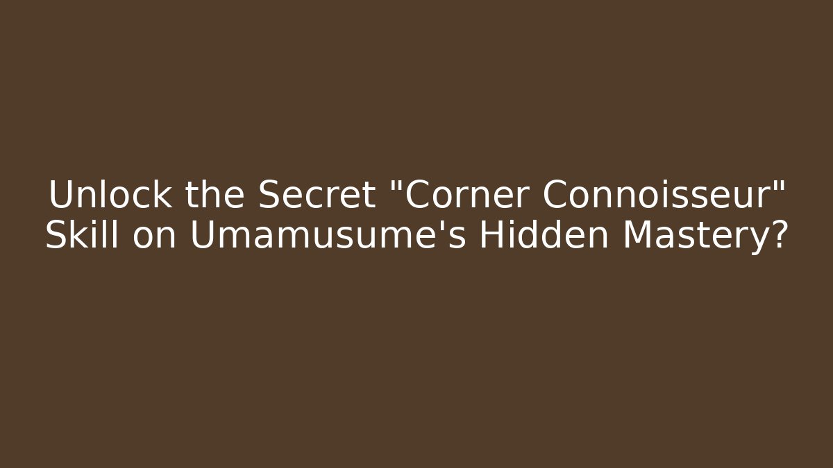 Unlock the Secret "Corner Connoisseur" Skill on Umamusume’s Hidden Mastery?