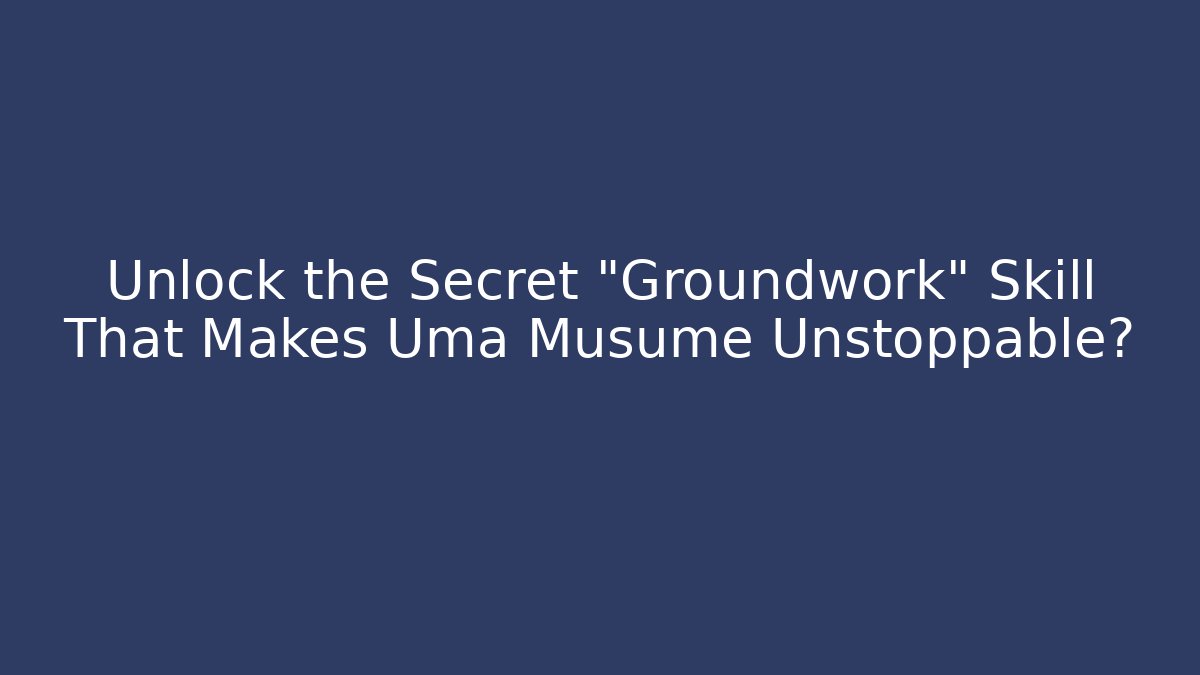 Unlock the Secret "Groundwork" Skill That Makes Uma Musume Unstoppable?