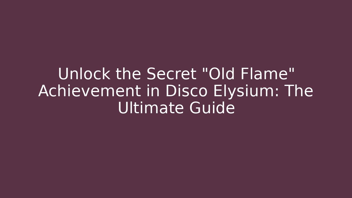 Unlock the Secret "Old Flame" Achievement in Disco Elysium: The Ultimate Guide