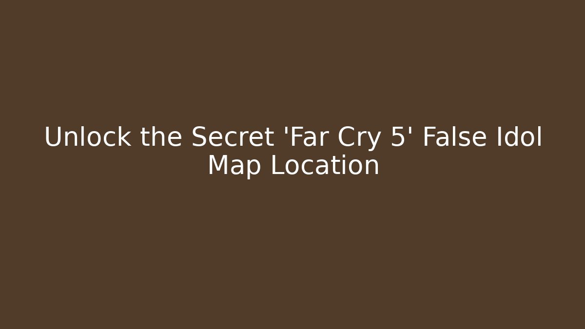 Unlock the Secret 'Far Cry 5' False Idol Map Location