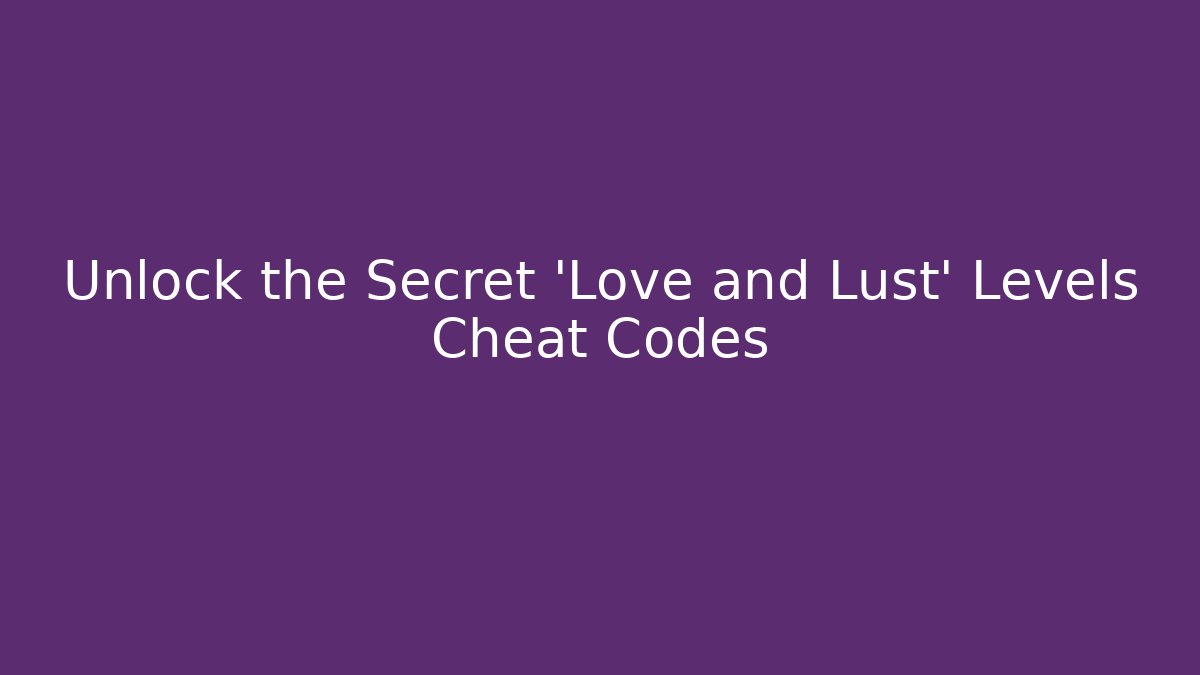 Unlock the Secret 'Love and Lust' Levels Cheat Codes