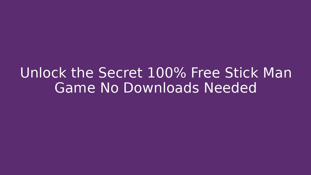 Unlock the Secret 100% Free Stick Man Game No Downloads Needed