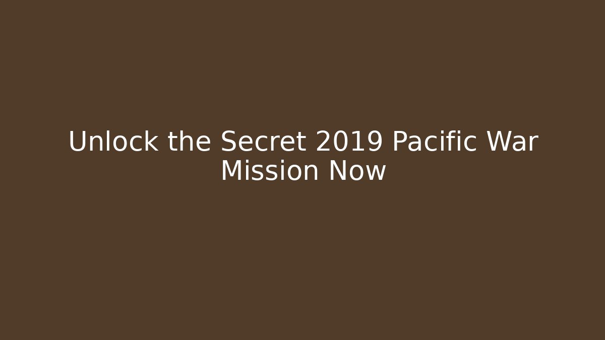 Unlock the Secret 2019 Pacific War Mission Now