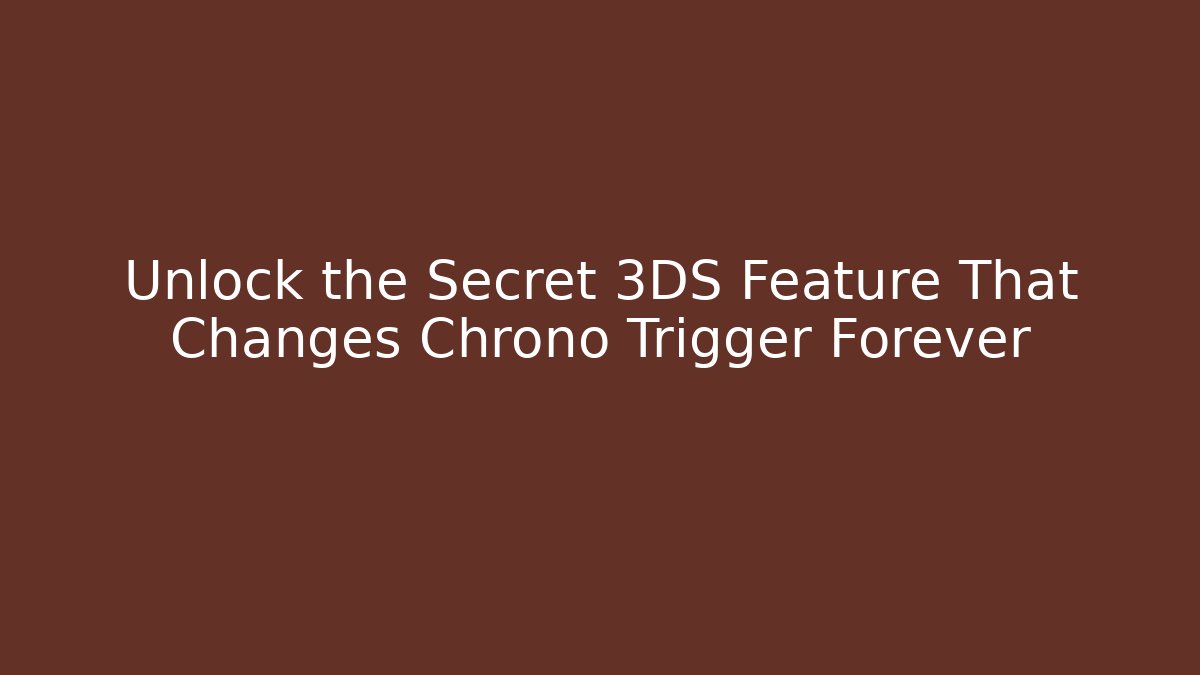 Unlock the Secret 3DS Feature That Changes Chrono Trigger Forever