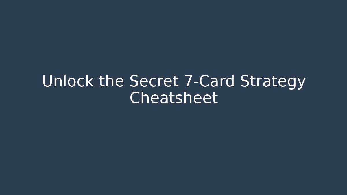 Unlock the Secret 7-Card Strategy Cheatsheet