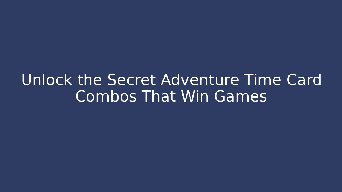 Unlock the Secret Adventure Time Card Combos That Win Games