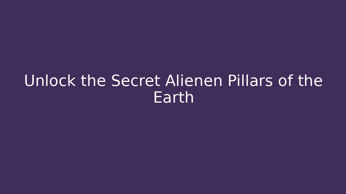 Unlock the Secret Alienen Pillars of the Earth